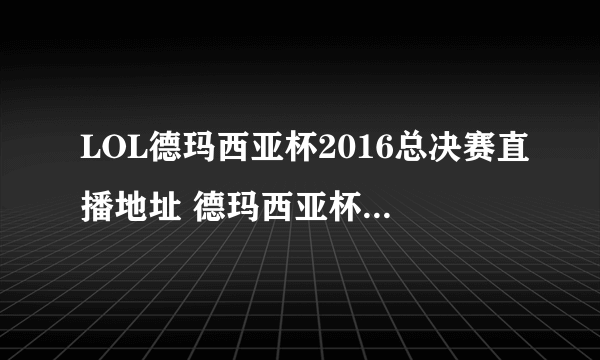 LOL德玛西亚杯2016总决赛直播地址 德玛西亚杯哪天开始