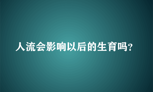 人流会影响以后的生育吗？