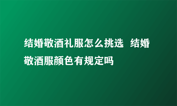 结婚敬酒礼服怎么挑选  结婚敬酒服颜色有规定吗