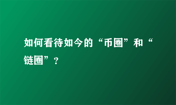 如何看待如今的“币圈”和“链圈”？