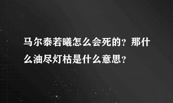 马尔泰若曦怎么会死的？那什么油尽灯枯是什么意思？