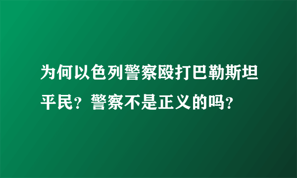 为何以色列警察殴打巴勒斯坦平民？警察不是正义的吗？