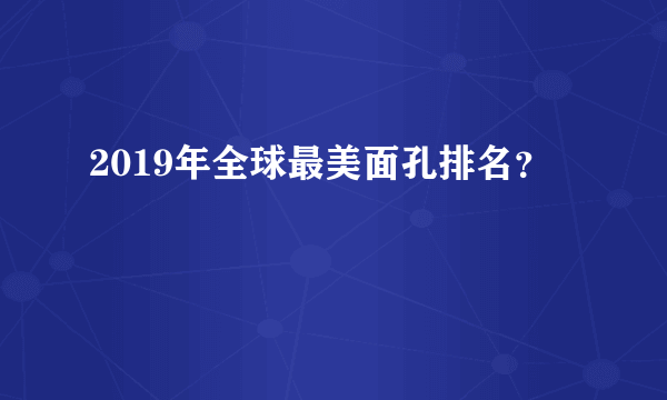 2019年全球最美面孔排名？