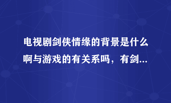 电视剧剑侠情缘的背景是什么啊与游戏的有关系吗，有剑侠情缘的小说的吗