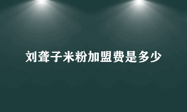 刘聋子米粉加盟费是多少