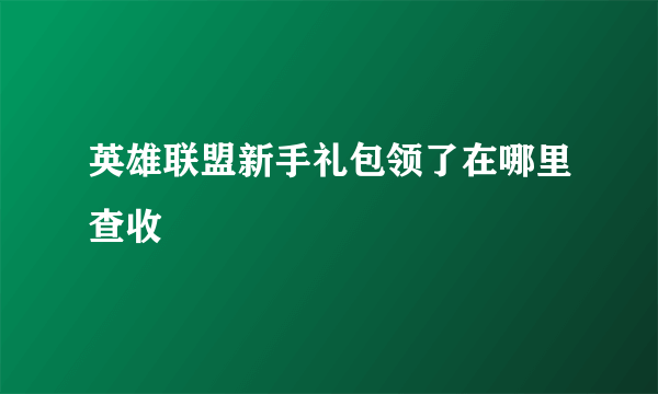 英雄联盟新手礼包领了在哪里查收