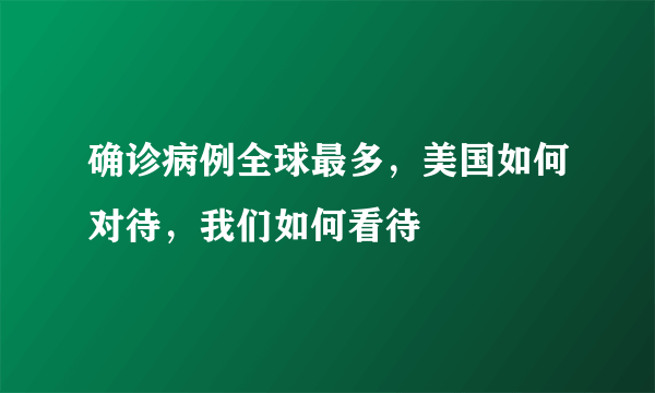 确诊病例全球最多，美国如何对待，我们如何看待