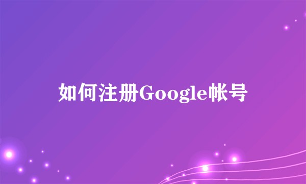 如何注册Google帐号