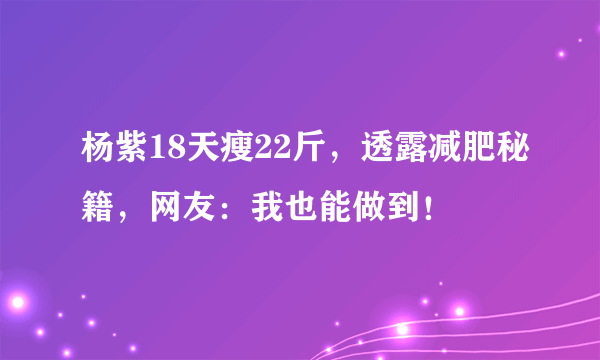 杨紫18天瘦22斤，透露减肥秘籍，网友：我也能做到！