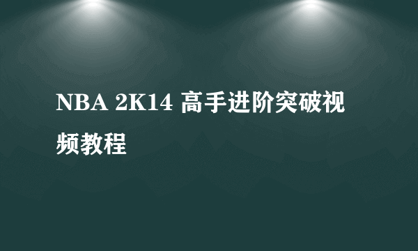 NBA 2K14 高手进阶突破视频教程