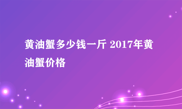 黄油蟹多少钱一斤 2017年黄油蟹价格