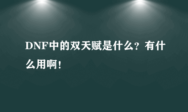 DNF中的双天赋是什么？有什么用啊！