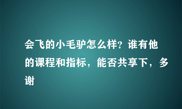 会飞的小毛驴怎么样？谁有他的课程和指标，能否共享下，多谢