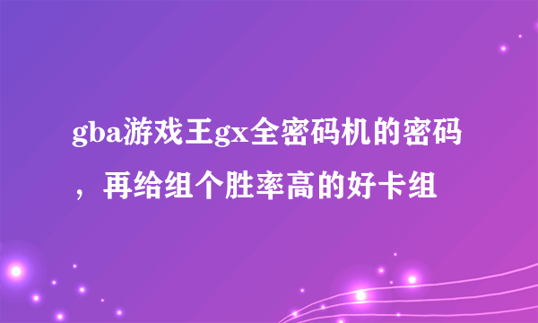 gba游戏王gx全密码机的密码，再给组个胜率高的好卡组