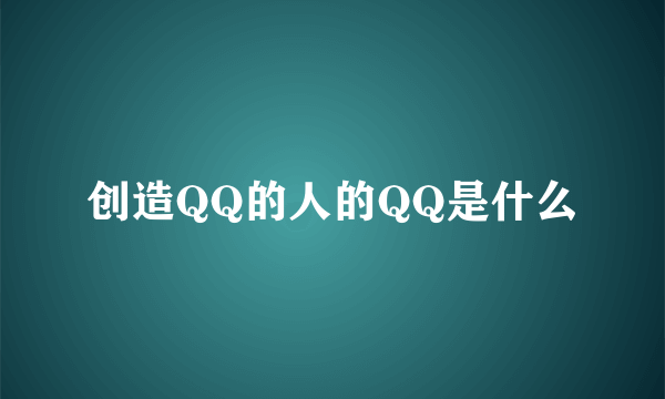 创造QQ的人的QQ是什么