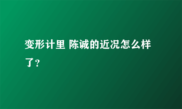 变形计里 陈诚的近况怎么样了？