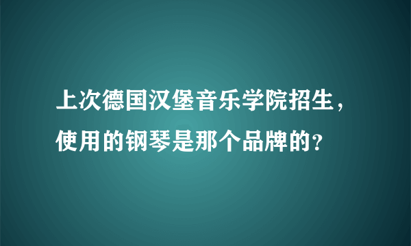 上次德国汉堡音乐学院招生，使用的钢琴是那个品牌的？