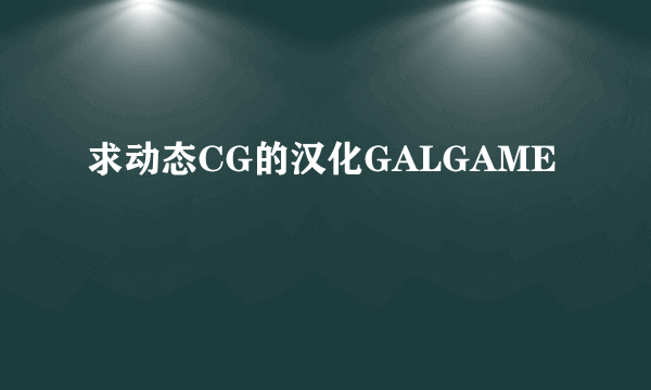 求动态CG的汉化GALGAME