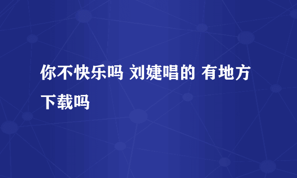 你不快乐吗 刘婕唱的 有地方下载吗