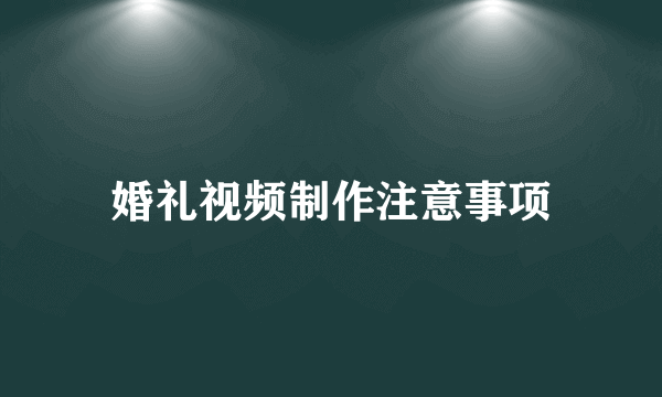 婚礼视频制作注意事项