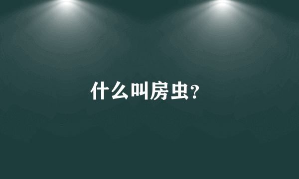 什么叫房虫？