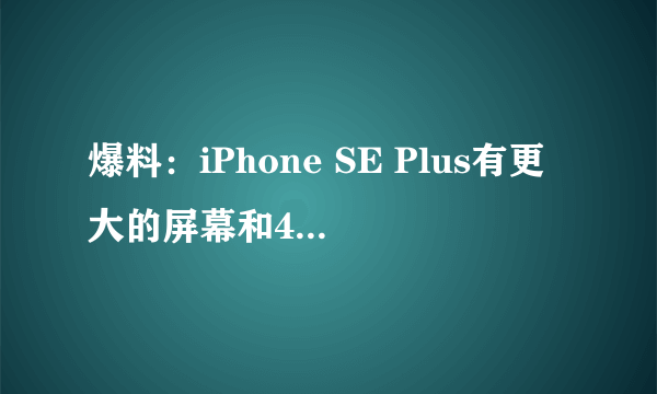 爆料：iPhone SE Plus有更大的屏幕和4GB内存