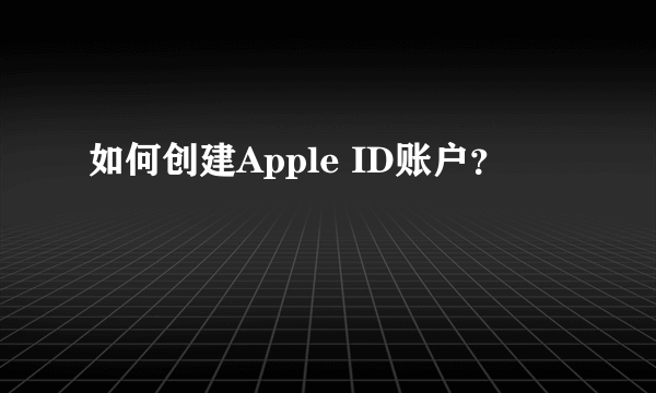 如何创建Apple ID账户？