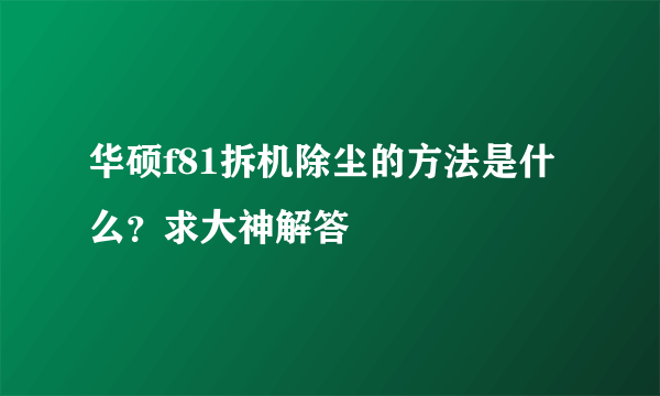 华硕f81拆机除尘的方法是什么？求大神解答