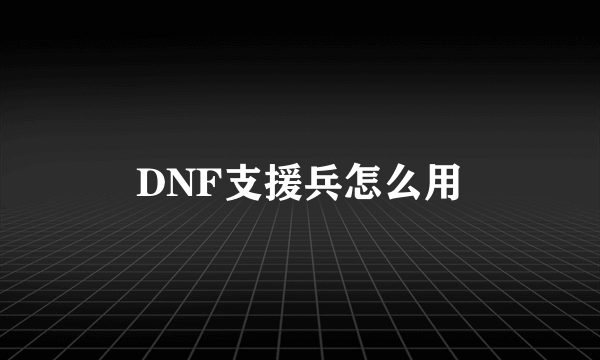 DNF支援兵怎么用