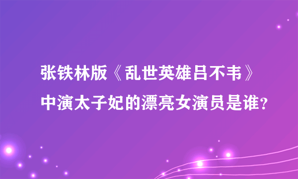 张铁林版《乱世英雄吕不韦》中演太子妃的漂亮女演员是谁？