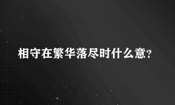 相守在繁华落尽时什么意？