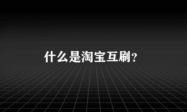 什么是淘宝互刷？