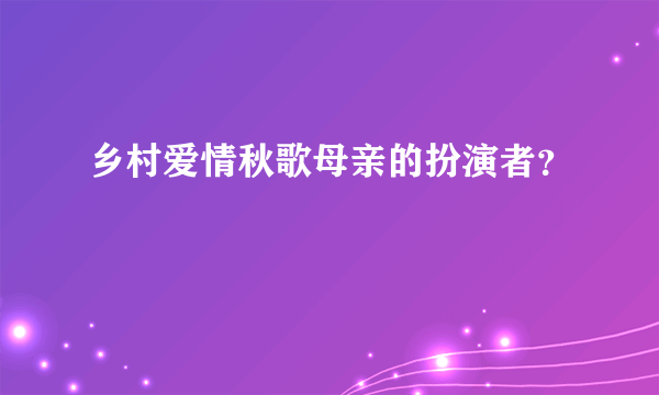 乡村爱情秋歌母亲的扮演者？