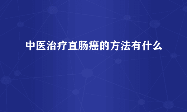 中医治疗直肠癌的方法有什么