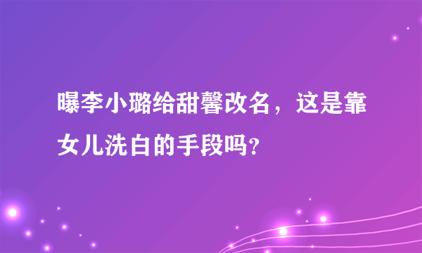 曝李小璐给甜馨改名，这是靠女儿洗白的手段吗？