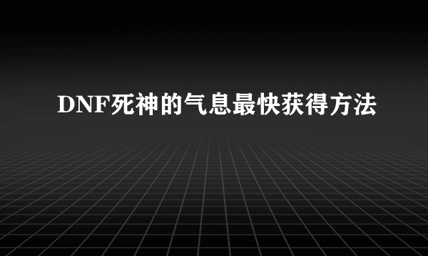 DNF死神的气息最快获得方法