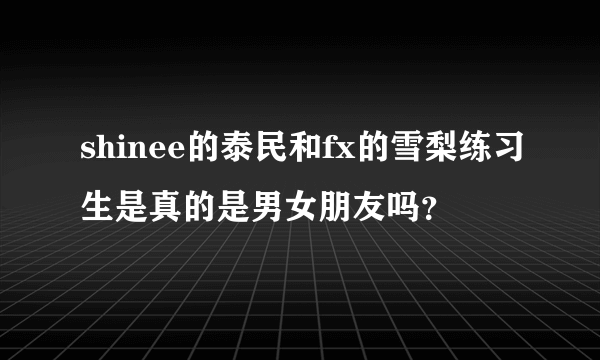 shinee的泰民和fx的雪梨练习生是真的是男女朋友吗？