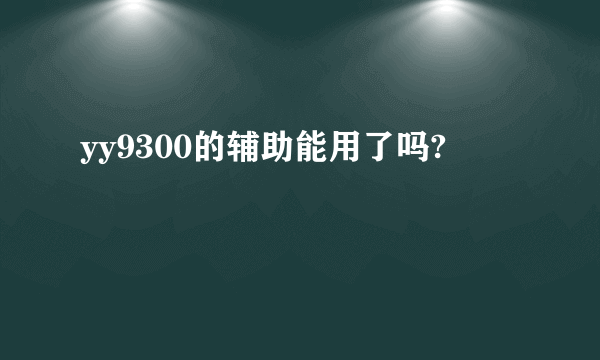 yy9300的辅助能用了吗?