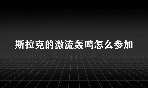 斯拉克的激流轰鸣怎么参加