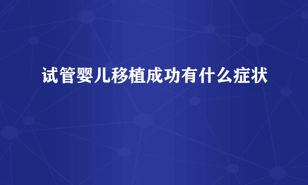 试管婴儿移植成功有什么症状