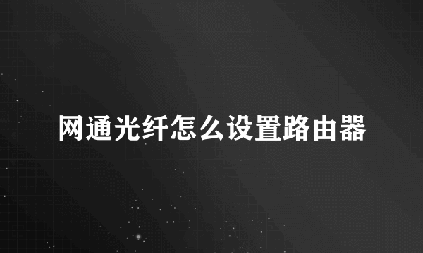 网通光纤怎么设置路由器