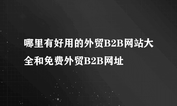 哪里有好用的外贸B2B网站大全和免费外贸B2B网址