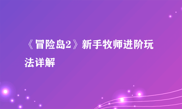 《冒险岛2》新手牧师进阶玩法详解