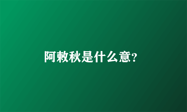 阿敕秋是什么意？