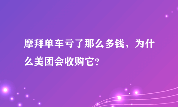 摩拜单车亏了那么多钱，为什么美团会收购它？