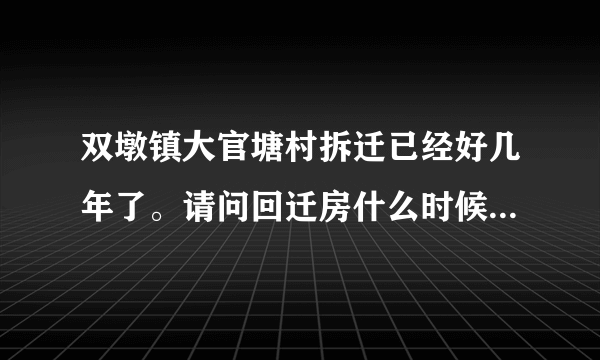 双墩镇大官塘村拆迁已经好几年了。请问回迁房什么时候能拿到？