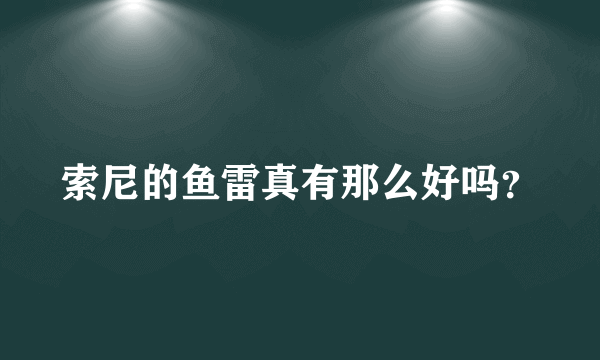 索尼的鱼雷真有那么好吗？