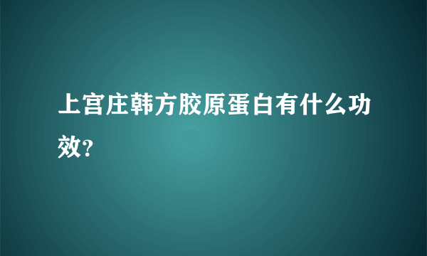 上宫庄韩方胶原蛋白有什么功效？