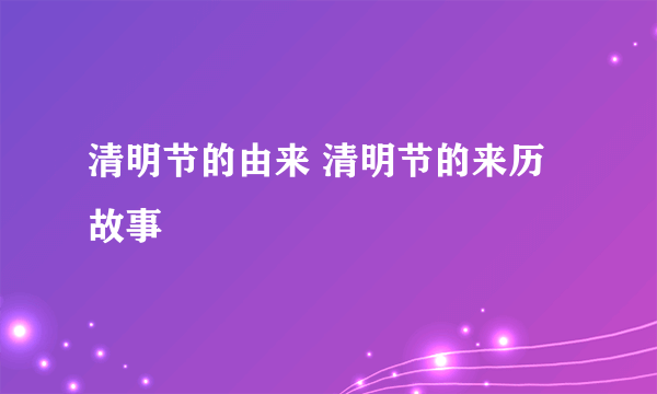 清明节的由来 清明节的来历故事