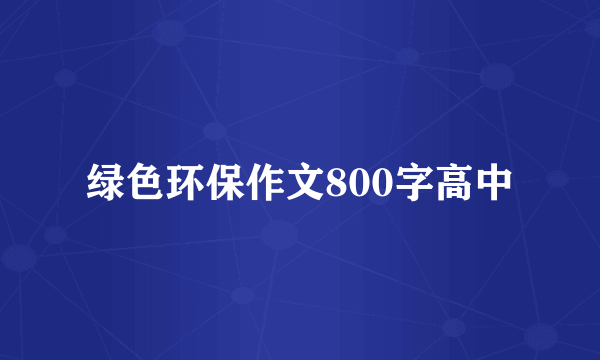 绿色环保作文800字高中